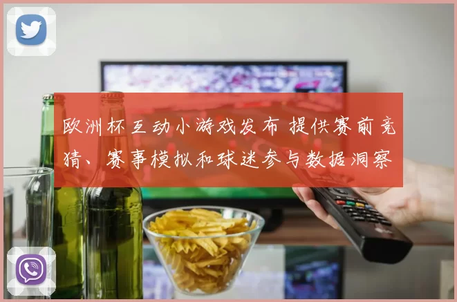 欧洲杯互动小游戏发布 提供赛前竞猜、赛事模拟和球迷参与数据洞察
