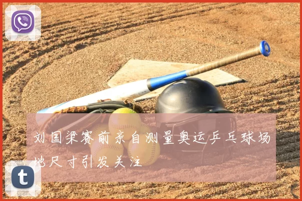刘国梁赛前亲自测量奥运乒乓球场地尺寸引发关注