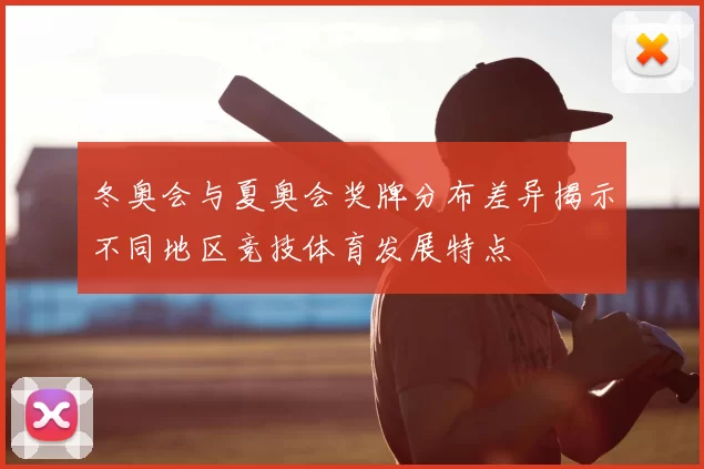 冬奥会与夏奥会奖牌分布差异揭示不同地区竞技体育发展特点
