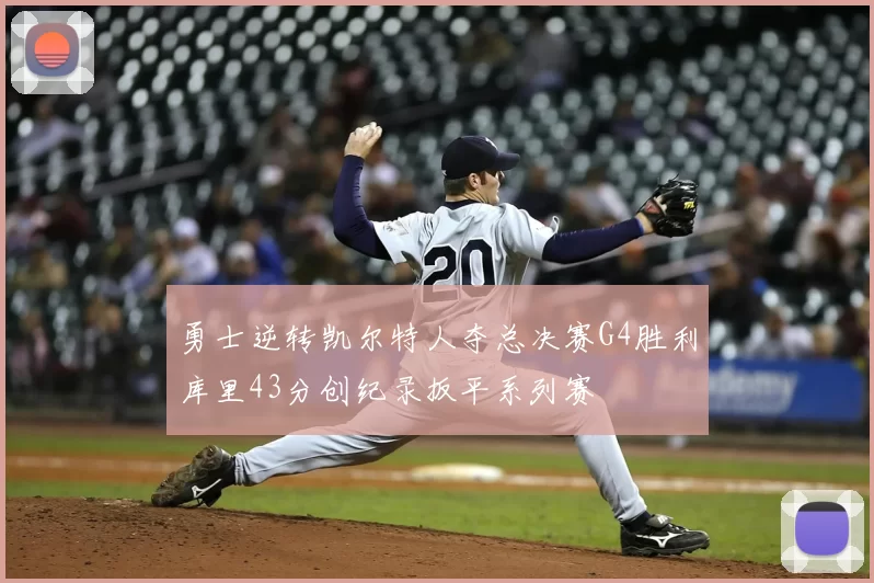 勇士逆转凯尔特人夺总决赛G4胜利库里43分创纪录扳平系列赛