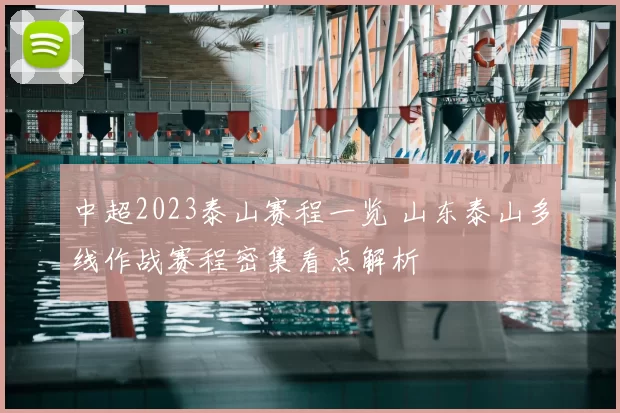中超2023泰山赛程一览 山东泰山多线作战赛程密集看点解析