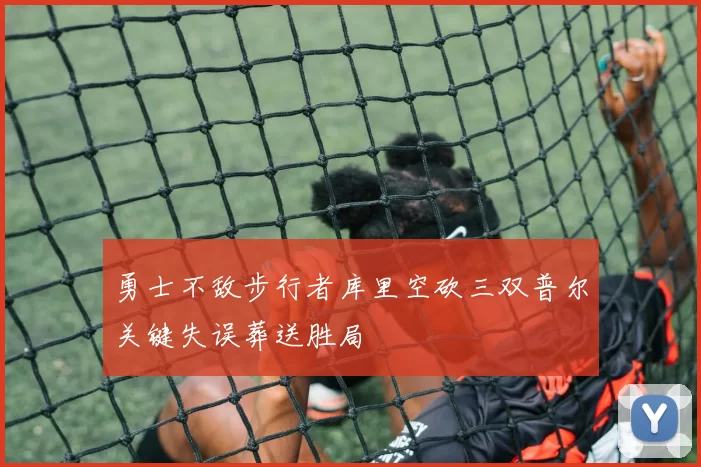 勇士不敌步行者库里空砍三双普尔关键失误葬送胜局