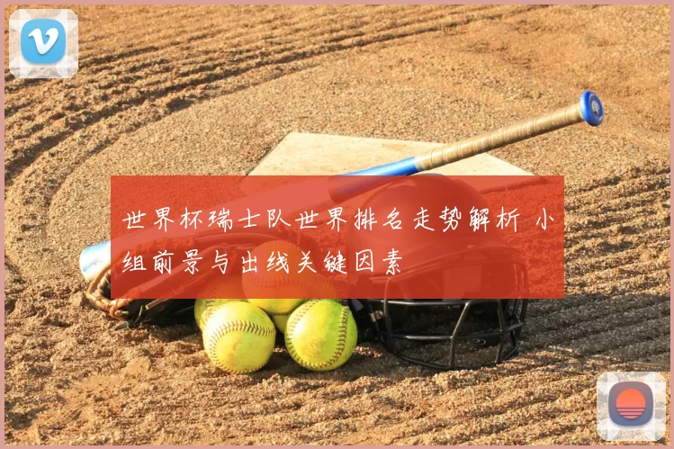 世界杯瑞士队世界排名走势解析 小组前景与出线关键因素
