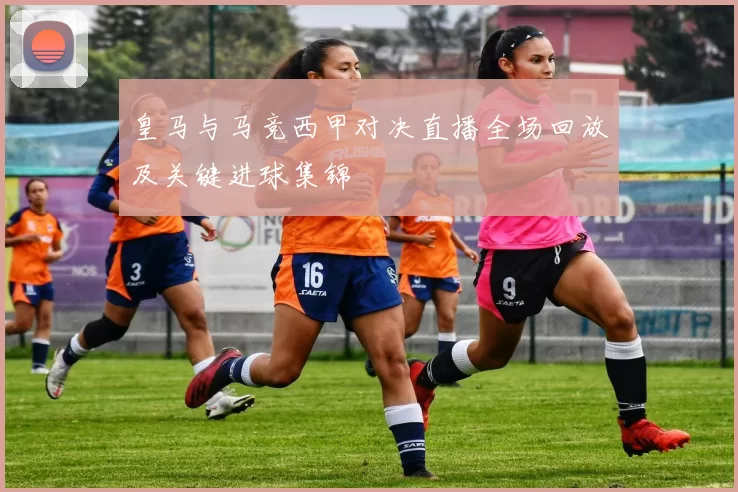 皇马与马竞西甲对决直播全场回放及关键进球集锦