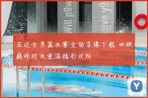 亚运会男篮决赛全场录像下载 回顾巅峰对决重温精彩攻防