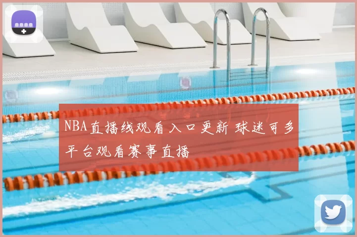 NBA直播线观看入口更新 球迷可多平台观看赛事直播