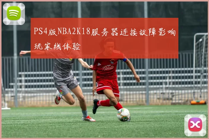 PS4版NBA2K18服务器连接故障影响玩家线体验