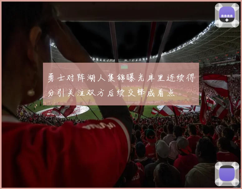 勇士对阵湖人集锦曝光库里连续得分引关注双方后续交锋成看点