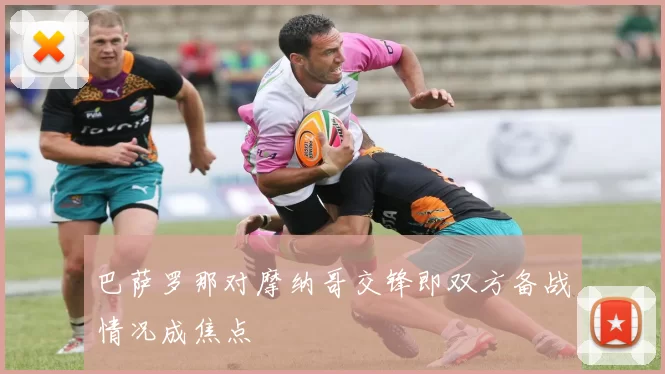 巴萨罗那对摩纳哥交锋即双方备战情况成焦点