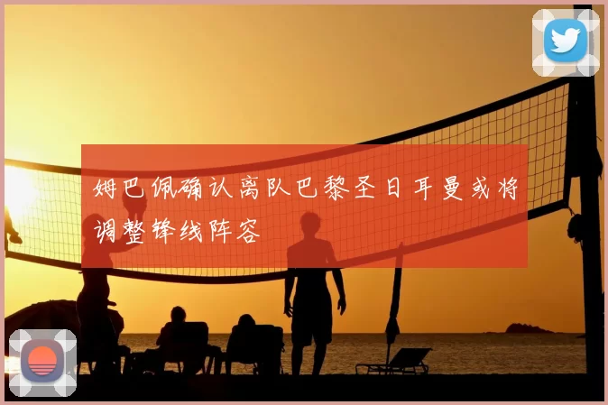 姆巴佩确认离队巴黎圣日耳曼或将调整锋线阵容