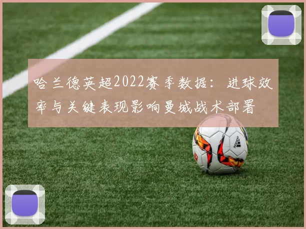 哈兰德英超2022赛季数据:进球效率与关键表现影响曼城战术部署