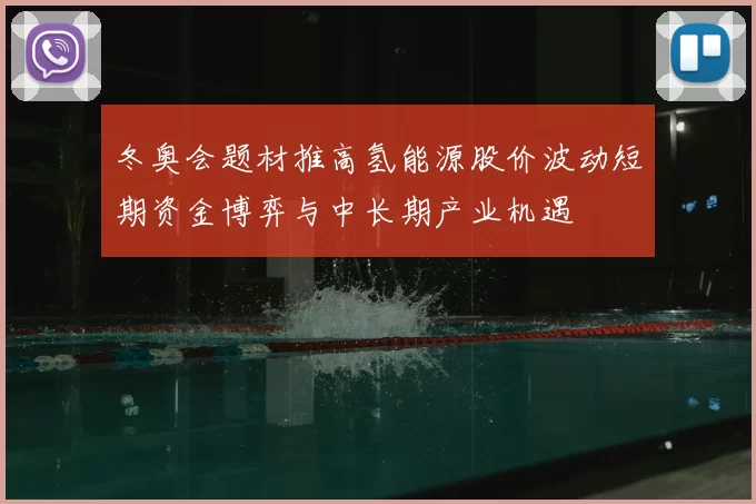 冬奥会题材推高氢能源股价波动短期资金博弈与中长期产业机遇