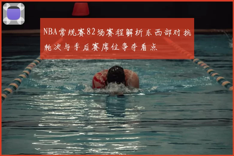 NBA常规赛82场赛程解析东西部对抗轮次与季后赛席位争夺看点