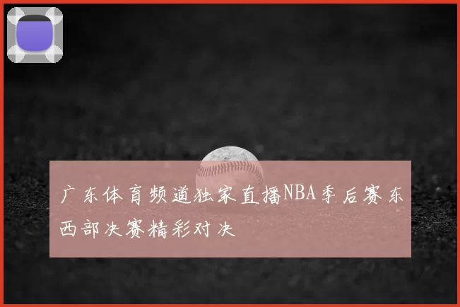 广东体育频道独家直播NBA季后赛东西部决赛精彩对决