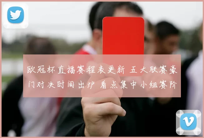 欧冠杯直播赛程表更新 五大联赛豪门对决时间出炉 看点集中小组赛阶段